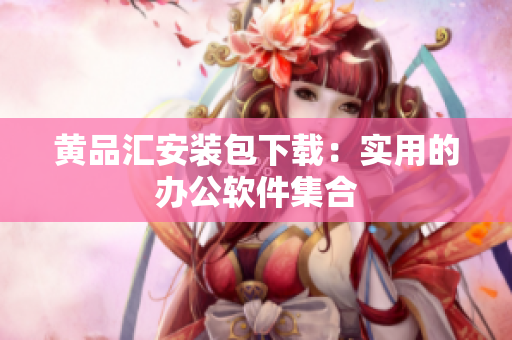 黄品汇安装包下载：实用的办公软件集合