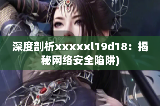 深度剖析xxxxxl19d18：揭秘网络安全陷阱)