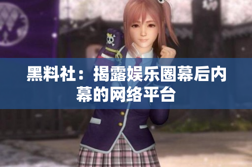 黑料社：揭露娱乐圈幕后内幕的网络平台