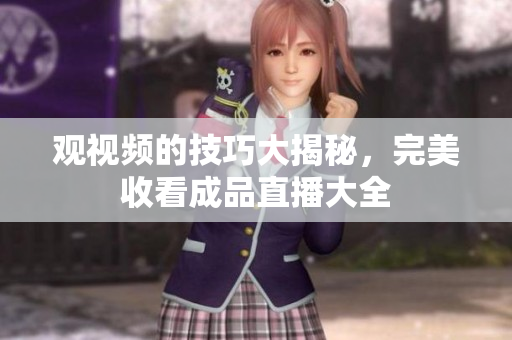 观视频的技巧大揭秘，完美收看成品直播大全