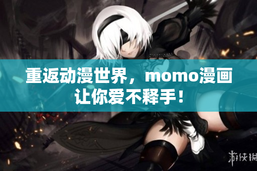 重返动漫世界，momo漫画让你爱不释手！