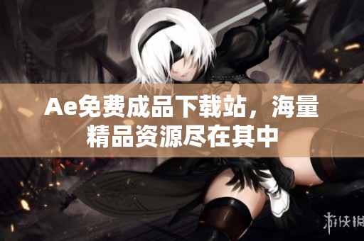 Ae免费成品下载站，海量精品资源尽在其中