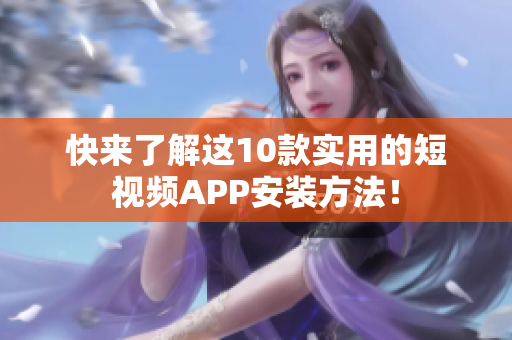 快来了解这10款实用的短视频APP安装方法！