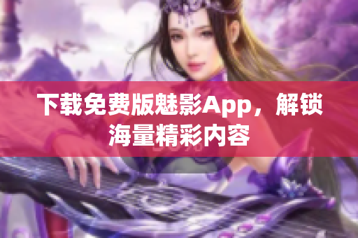 下载免费版魅影App，解锁海量精彩内容