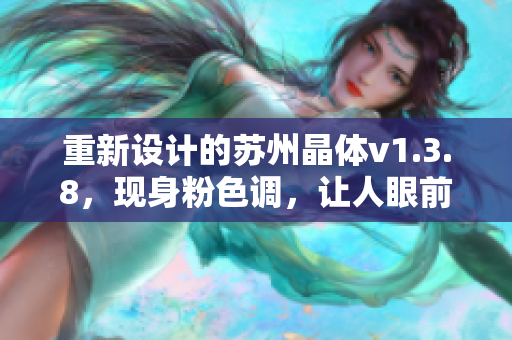 重新设计的苏州晶体v1.3.8，现身粉色调，让人眼前一亮！