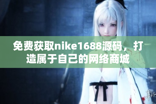 免费获取nike1688源码，打造属于自己的网络商城