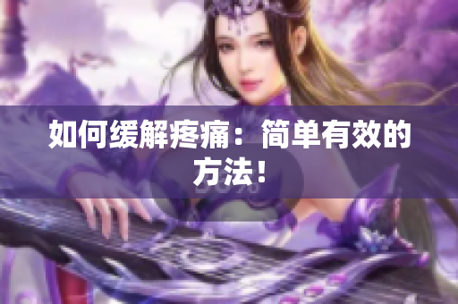 如何缓解疼痛：简单有效的方法！