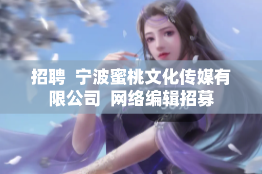 招聘  宁波蜜桃文化传媒有限公司  网络编辑招募