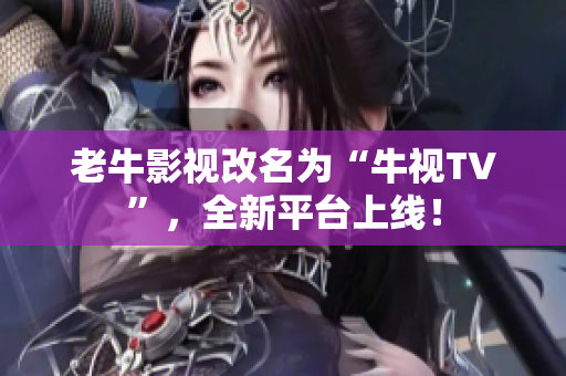 老牛影视改名为“牛视TV”，全新平台上线！