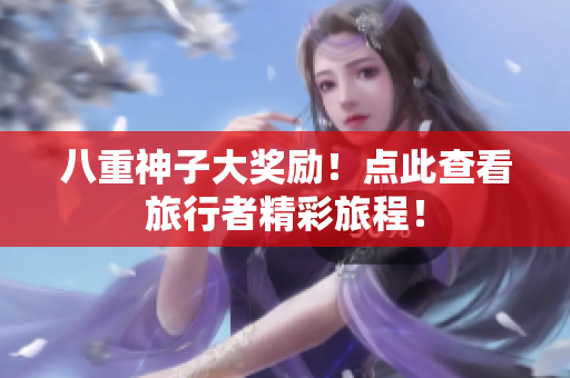 八重神子大奖励！点此查看旅行者精彩旅程！