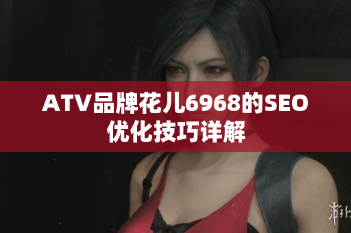 ATV品牌花儿6968的SEO优化技巧详解