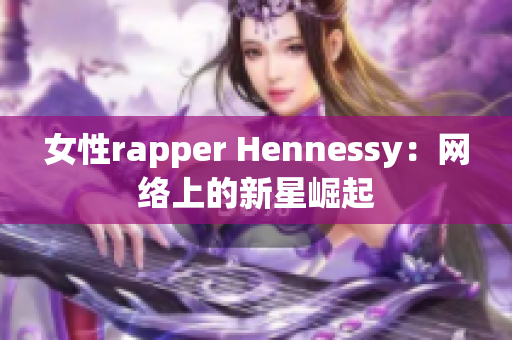 女性rapper Hennessy：网络上的新星崛起