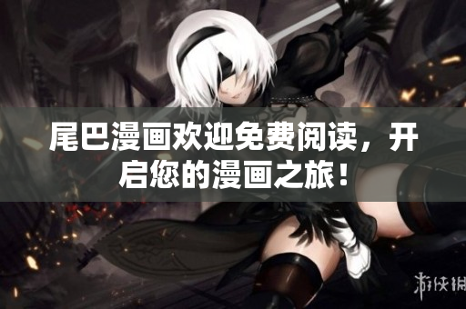 尾巴漫画欢迎免费阅读，开启您的漫画之旅！