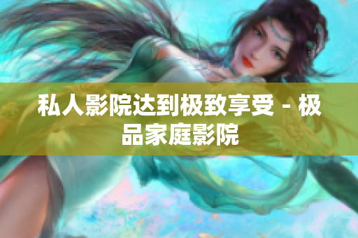 私人影院达到极致享受 - 极品家庭影院