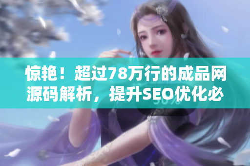 惊艳！超过78万行的成品网源码解析，提升SEO优化必看！