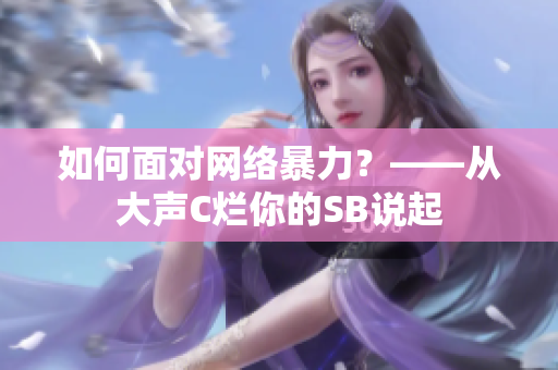 如何面对网络暴力？——从大声C烂你的SB说起