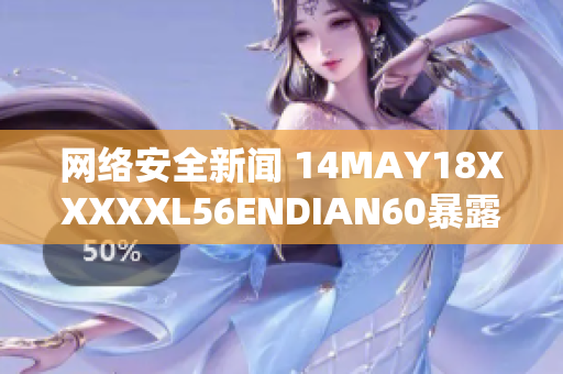 网络安全新闻 14MAY18XXXXXL56ENDIAN60暴露数据泄露