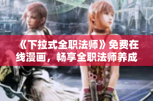 《下拉式全职法师》免费在线漫画，畅享全职法师养成大冒险