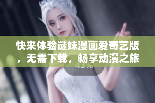 快来体验谜妹漫画爱奇艺版，无需下载，畅享动漫之旅！