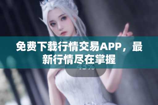 免费下载行情交易APP，最新行情尽在掌握