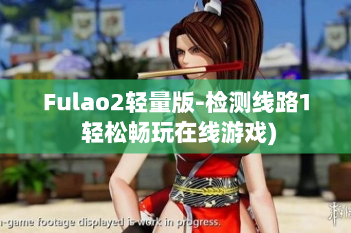 Fulao2轻量版-检测线路1 轻松畅玩在线游戏)