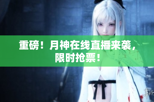 重磅！月神在线直播来袭，限时抢票！