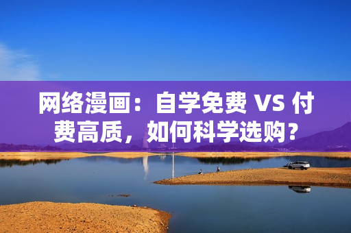 网络漫画：自学免费 VS 付费高质，如何科学选购？