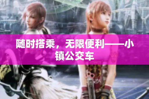 随时搭乘，无限便利——小镇公交车