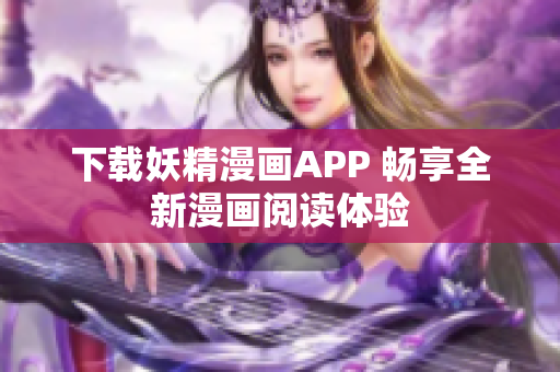 下载妖精漫画APP 畅享全新漫画阅读体验