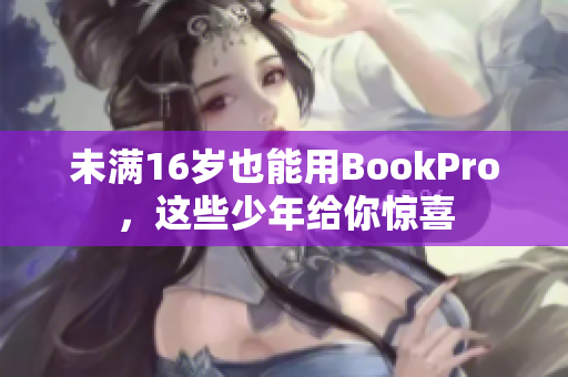 未满16岁也能用BookPro，这些少年给你惊喜