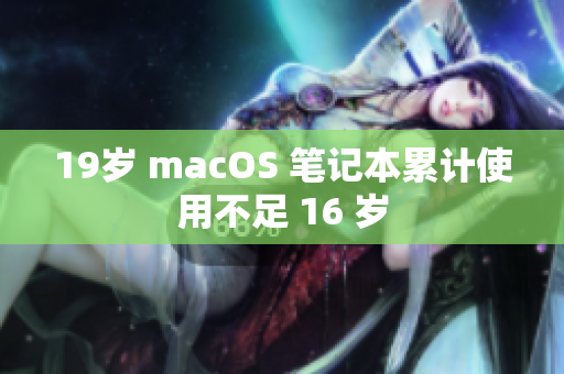 19岁 macOS 笔记本累计使用不足 16 岁