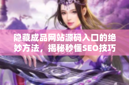 隐藏成品网站源码入口的绝妙方法，揭秘秒懂SEO技巧！