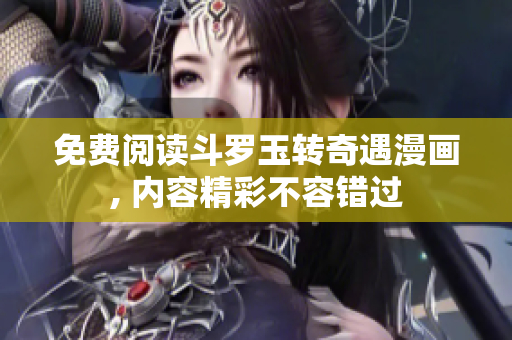 免费阅读斗罗玉转奇遇漫画, 内容精彩不容错过