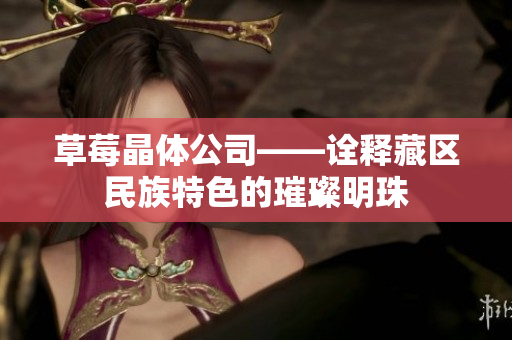 草莓晶体公司——诠释藏区民族特色的璀璨明珠