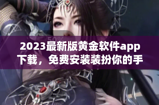 2023最新版黄金软件app下载，免费安装装扮你的手机