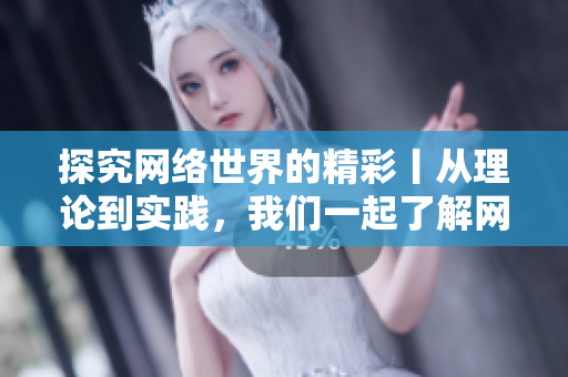 探究网络世界的精彩丨从理论到实践，我们一起了解网络