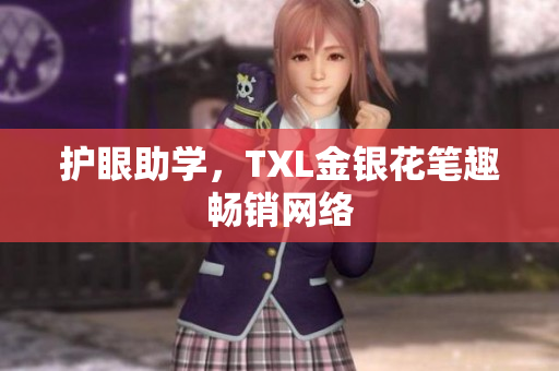 护眼助学，TXL金银花笔趣畅销网络