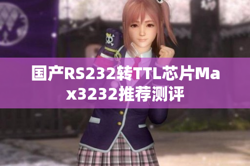 国产RS232转TTL芯片Max3232推荐测评