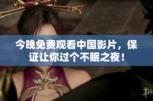 今晚免费观看中国影片，保证让你过个不眠之夜！