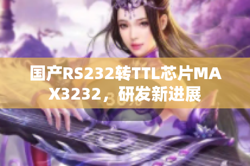 国产RS232转TTL芯片MAX3232，研发新进展