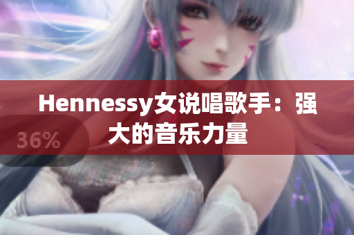 Hennessy女说唱歌手：强大的音乐力量