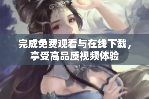 完成免费观看与在线下载，享受高品质视频体验