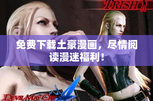 免费下载土豪漫画，尽情阅读漫迷福利！