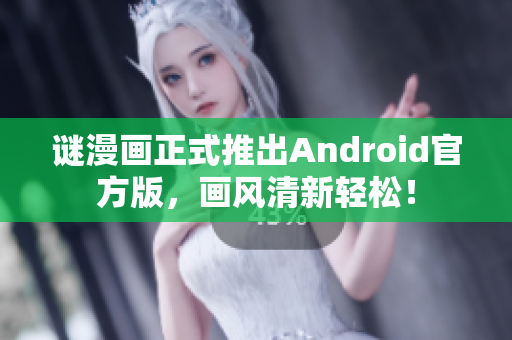 谜漫画正式推出Android官方版，画风清新轻松！