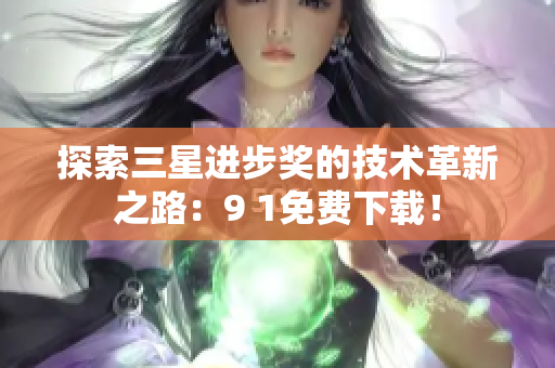 探索三星进步奖的技术革新之路：9 1免费下载！