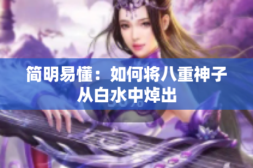 简明易懂：如何将八重神子从白水中焯出