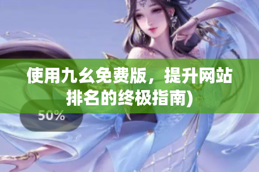 使用九幺免费版，提升网站排名的终极指南)