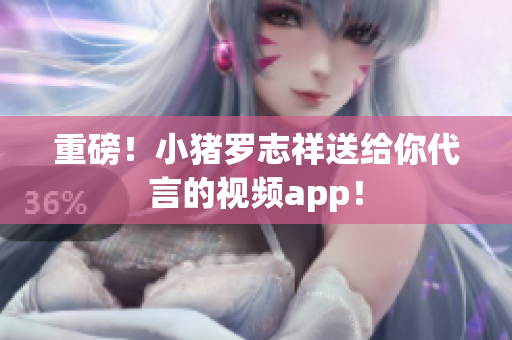 重磅！小猪罗志祥送给你代言的视频app！