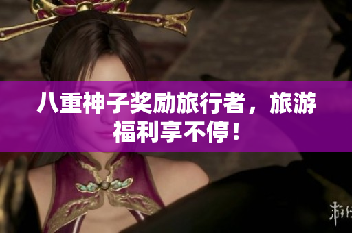 八重神子奖励旅行者，旅游福利享不停！