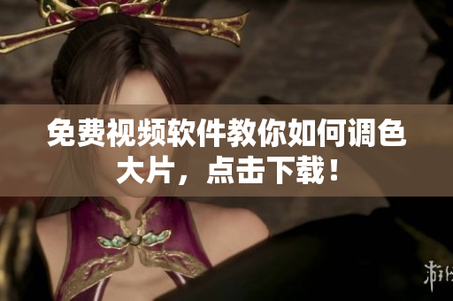 免费视频软件教你如何调色大片，点击下载！